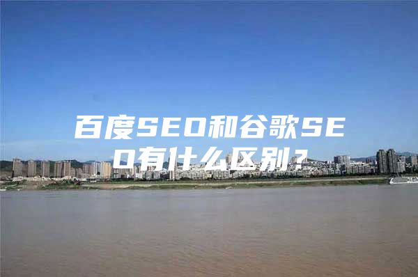 百度SEO和谷歌SEO有什么区别？