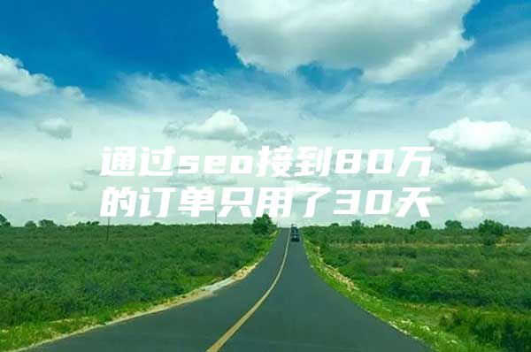 通过seo接到80万的订单只用了30天