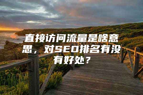 直接访问流量是啥意思，对SEO排名有没有好处？