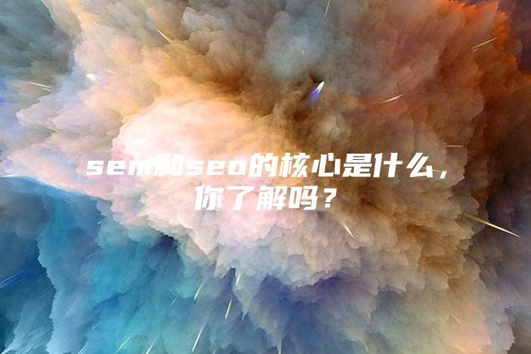 sem和seo的核心是什么，你了解吗？