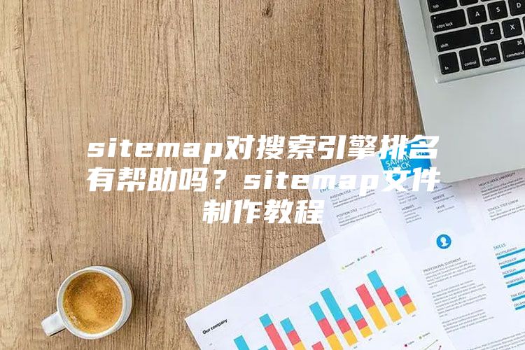 sitemap对搜索引擎排名有帮助吗？sitemap文件制作教程