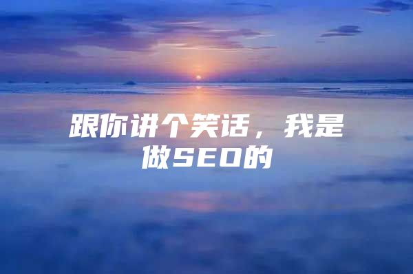 跟你讲个笑话，我是做SEO的