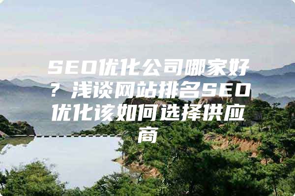 SEO优化公司哪家好？浅谈网站排名SEO优化该如何选择供应商