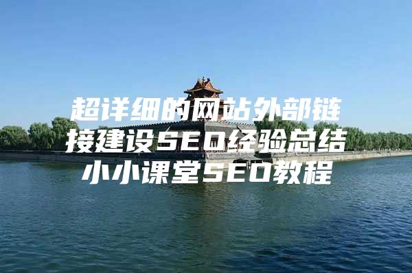 超详细的网站外部链接建设SEO经验总结小小课堂SEO教程