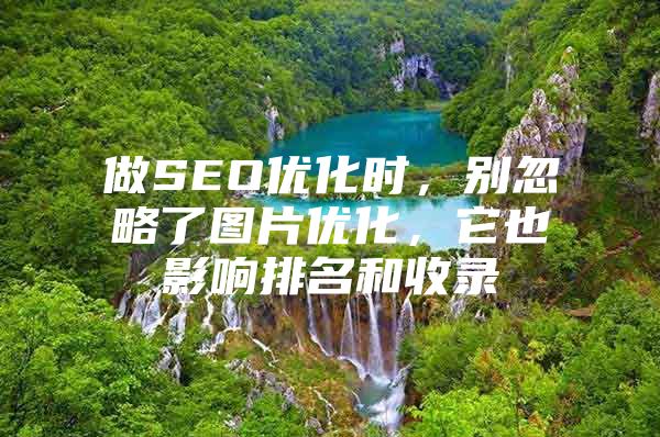 做SEO优化时，别忽略了图片优化，它也影响排名和收录