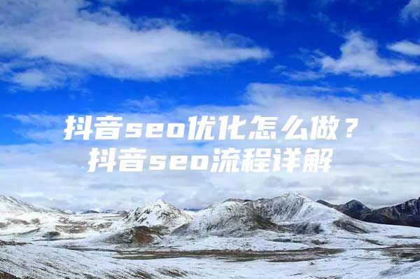 抖音seo优化怎么做？抖音seo流程详解