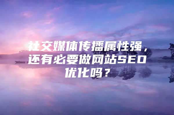 社交媒体传播属性强，还有必要做网站SEO优化吗？