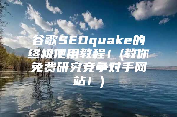 谷歌SEOquake的终极使用教程！(教你免费研究竞争对手网站！)