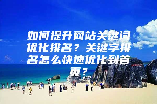 如何提升网站关键词优化排名？关键字排名怎么快速优化到首页？