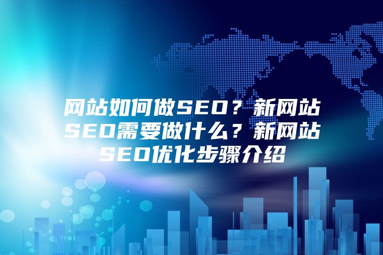 网站如何做SEO？新网站SEO需要做什么？新网站SEO优化步骤介绍