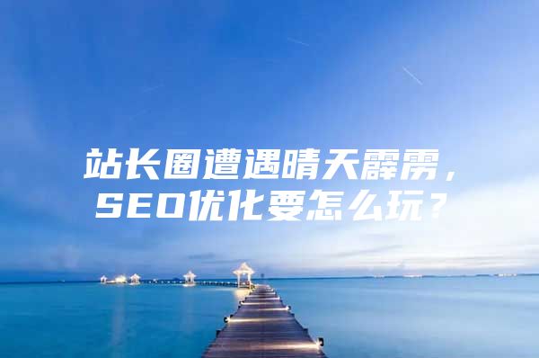 站长圈遭遇晴天霹雳，SEO优化要怎么玩？