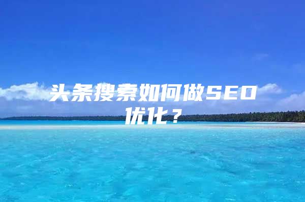 头条搜索如何做SEO优化？