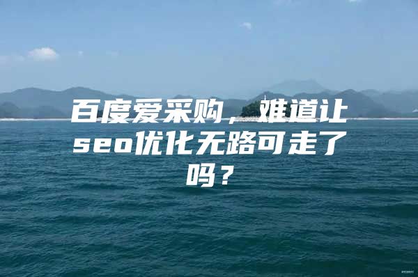 百度爱采购，难道让seo优化无路可走了吗？