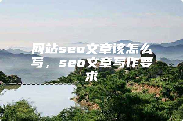 网站seo文章该怎么写，seo文章写作要求