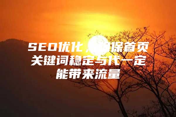 SEO优化，确保首页关键词稳定与代一定能带来流量