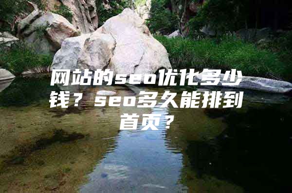 网站的seo优化多少钱？seo多久能排到首页？