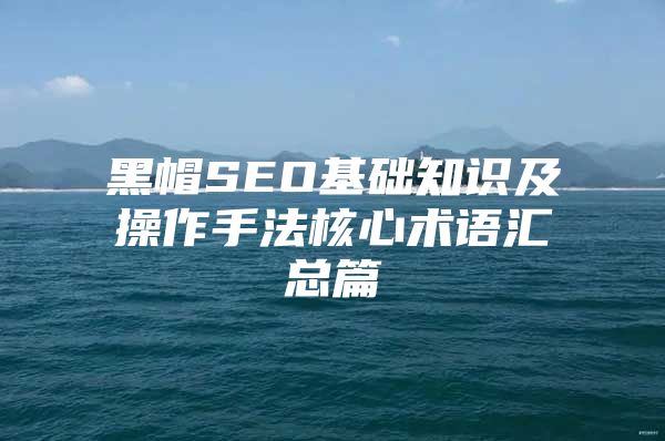 黑帽SEO基础知识及操作手法核心术语汇总篇