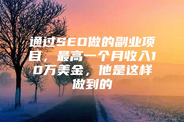 通过SEO做的副业项目，最高一个月收入10万美金，他是这样做到的