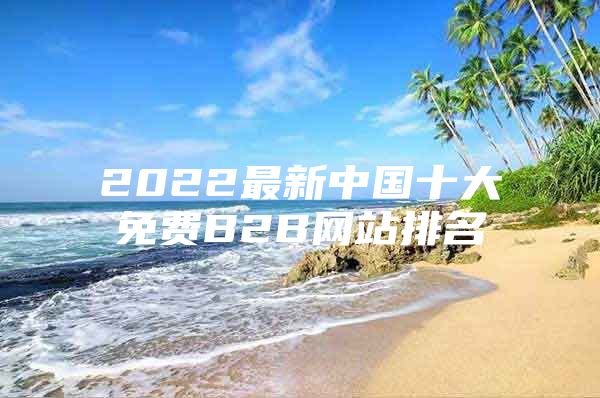 2022最新中国十大免费B2B网站排名