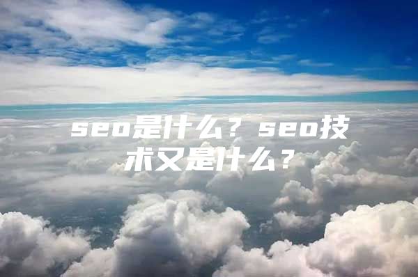 seo是什么？seo技术又是什么？