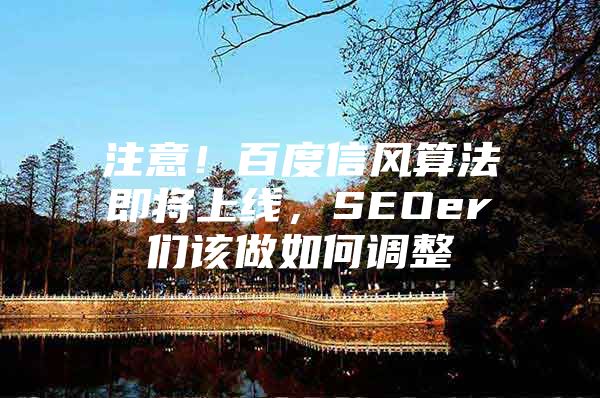 注意！百度信风算法即将上线，SEOer们该做如何调整