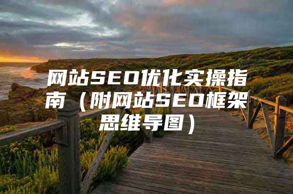 网站SEO优化实操指南（附网站SEO框架思维导图）