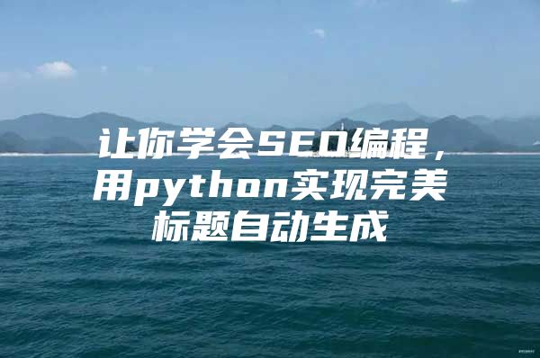 让你学会SEO编程，用python实现完美标题自动生成