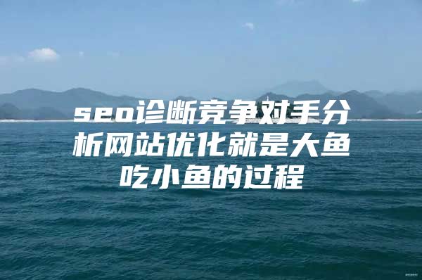 seo诊断竞争对手分析网站优化就是大鱼吃小鱼的过程