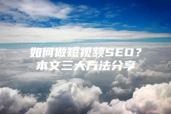 如何做短视频SEO？本文三大方法分享