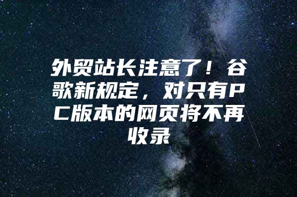 外贸站长注意了！谷歌新规定，对只有PC版本的网页将不再收录