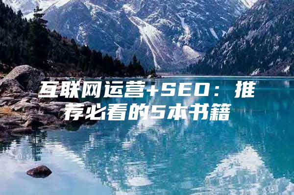 互联网运营+SEO：推荐必看的5本书籍