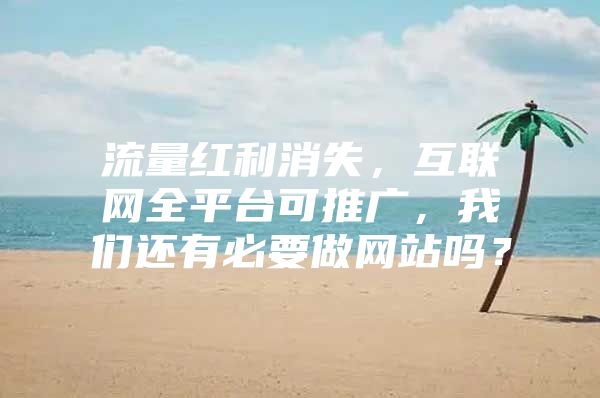 流量红利消失，互联网全平台可推广，我们还有必要做网站吗？