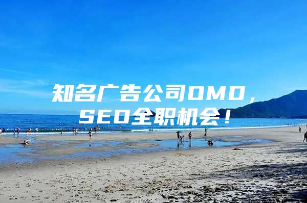 知名广告公司OMD，SEO全职机会！