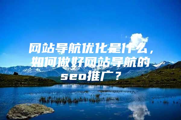 网站导航优化是什么，如何做好网站导航的seo推广？