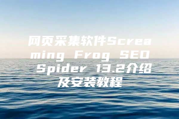 网页采集软件Screaming Frog SEO Spider 13.2介绍及安装教程