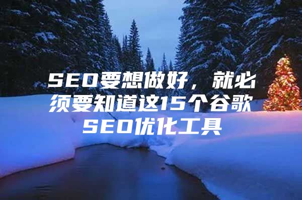 SEO要想做好，就必须要知道这15个谷歌SEO优化工具