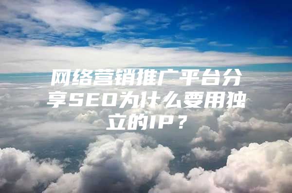 网络营销推广平台分享SEO为什么要用独立的IP？