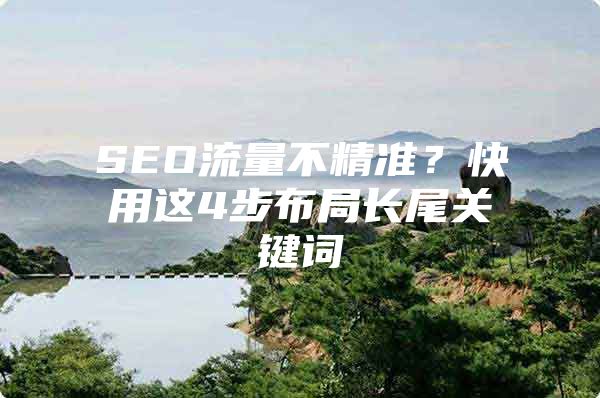 SEO流量不精准？快用这4步布局长尾关键词