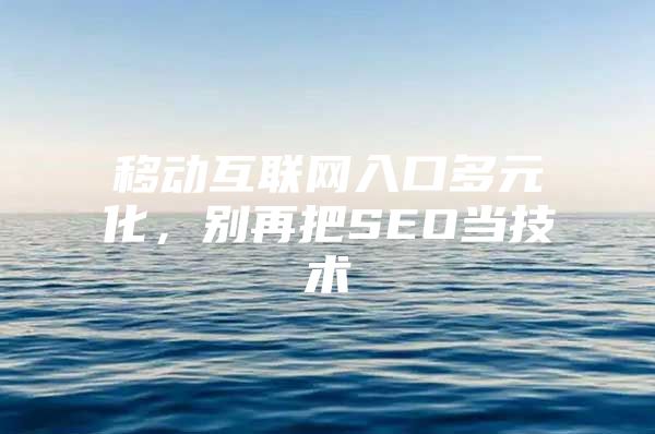 移动互联网入口多元化，别再把SEO当技术