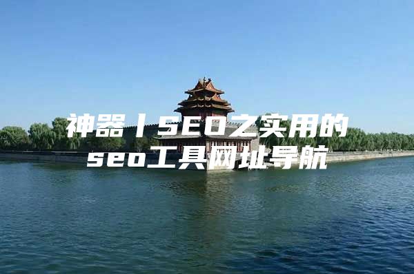 神器丨SEO之实用的seo工具网址导航