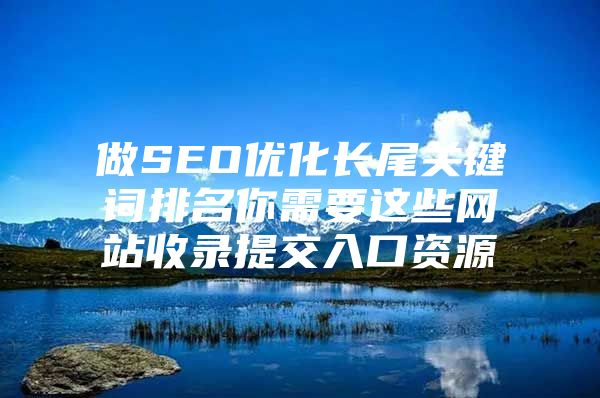 做SEO优化长尾关键词排名你需要这些网站收录提交入口资源