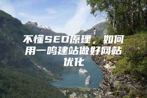 不懂SEO原理，如何用一鸣建站做好网站优化