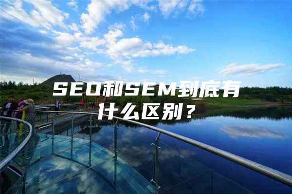 SEO和SEM到底有什么区别？