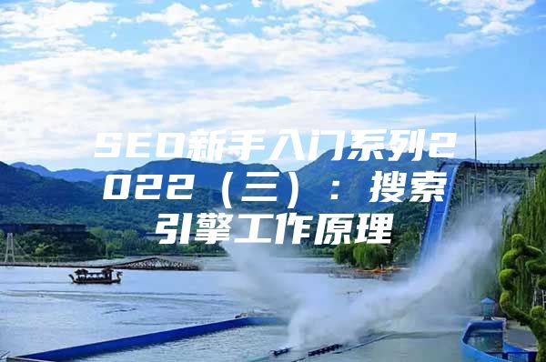 SEO新手入门系列2022（三）：搜索引擎工作原理