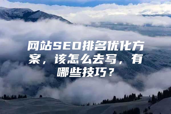 网站SEO排名优化方案，该怎么去写，有哪些技巧？