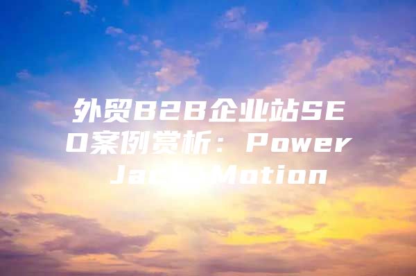 外贸B2B企业站SEO案例赏析：Power Jack Motion