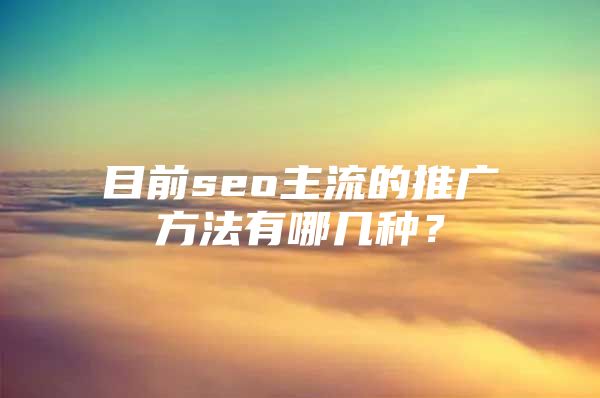 目前seo主流的推广方法有哪几种？