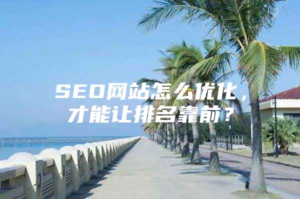 SEO网站怎么优化，才能让排名靠前？