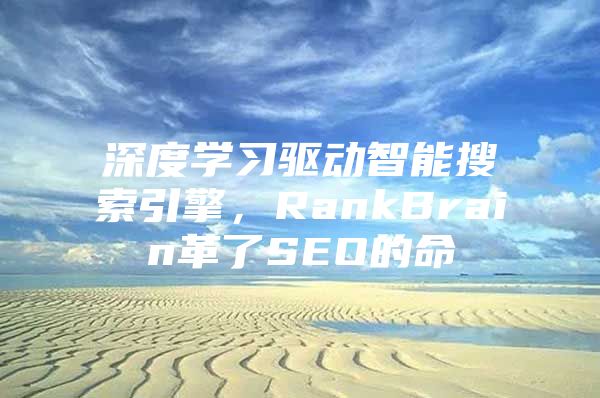 深度学习驱动智能搜索引擎，RankBrain革了SEO的命