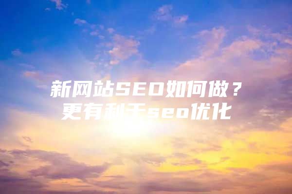 新网站SEO如何做？更有利于seo优化